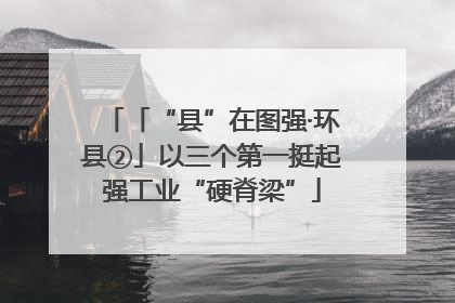 「“县”在图强·环县②」以三个第一挺起强工业“硬脊梁”