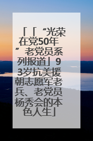 「“光荣在党50年”老党员系列报道」93岁抗美援朝志愿军老兵、老党员杨秀会的本色人生