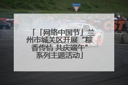 「网络中国节」兰州市城关区开展“粽香传情 共庆端午”系列主题活动