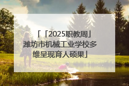 「2025职教周」潍坊市机械工业学校多维呈现育人硕果