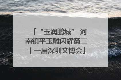 “玉润鹏城” 河南镇平玉雕闪耀第二十一届深圳文博会
