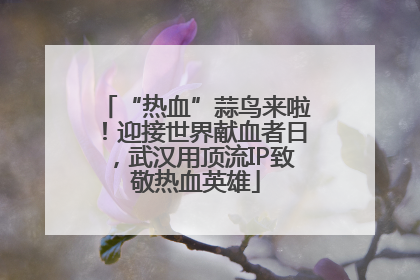 “热血”蒜鸟来啦！迎接世界献血者日，武汉用顶流IP致敬热血英雄