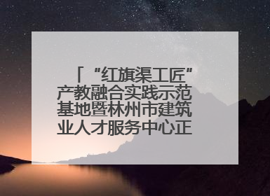 “红旗渠工匠”产教融合实践示范基地暨林州市建筑业人才服务中心正式成立