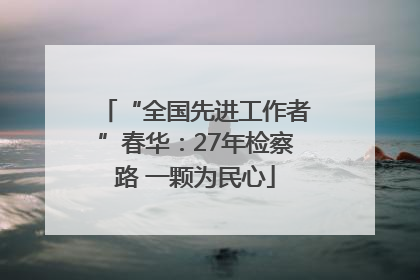 “全国先进工作者”春华：27年检察路 一颗为民心