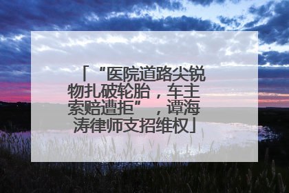 “医院道路尖锐物扎破轮胎，车主索赔遭拒”，谭海涛律师支招维权