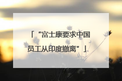 “富士康要求中国员工从印度撤离”