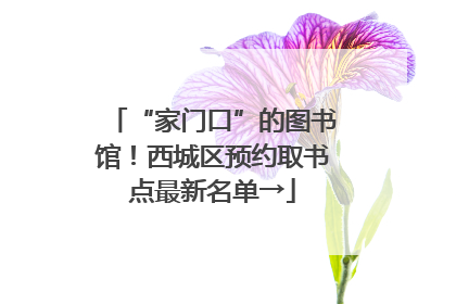 “家门口”的图书馆！西城区预约取书点最新名单→