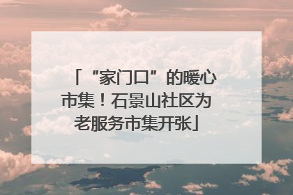 “家门口”的暖心市集！石景山社区为老服务市集开张