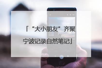 “大小朋友”齐聚宁波记录自然笔记