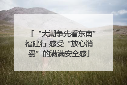 “大潮争先看东南”福建行 感受“放心消费”的满满安全感