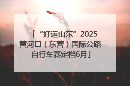 “好运山东”2025黄河口（东营）国际公路自行车赛定档6月