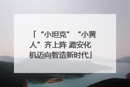 “小坦克”“小黄人”齐上阵 潞安化机迈向智造新时代