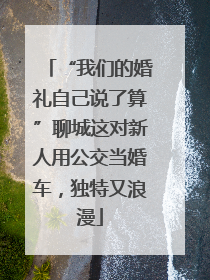 “我们的婚礼自己说了算”聊城这对新人用公交当婚车，独特又浪漫