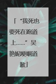 “我死也要死在跑道上……”吴艳妮哽咽道歉