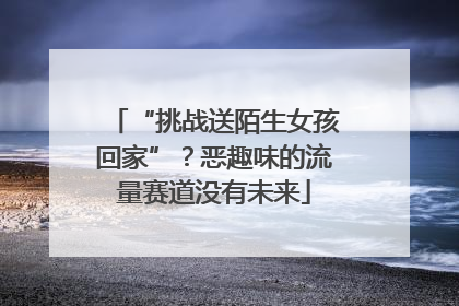 “挑战送陌生女孩回家”？恶趣味的流量赛道没有未来