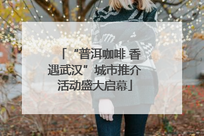 “普洱咖啡 香遇武汉”城市推介活动盛大启幕