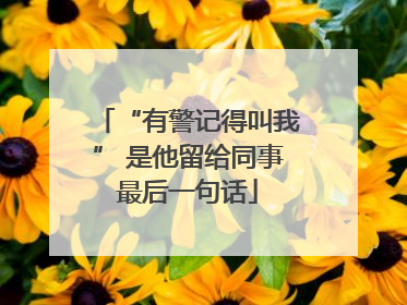 “有警记得叫我” 是他留给同事最后一句话
