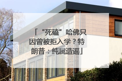 “死磕”哈佛只因曾被拒入学？特朗普：纯属造谣