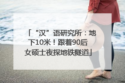 “汉”语研究所：地下10米！跟着90后女硕士夜探地铁隧道
