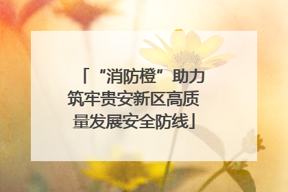 “消防橙”助力筑牢贵安新区高质量发展安全防线