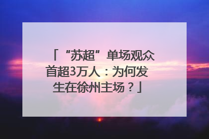 “苏超”单场观众首超3万人：为何发生在徐州主场？