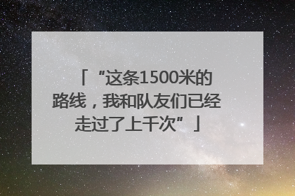 “这条1500米的路线，我和队友们已经走过了上千次”