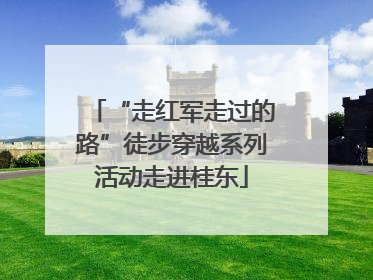 “走红军走过的路”徒步穿越系列活动走进桂东