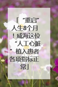 “重启”人生8个月！威海这位“人工心脏”植入患者各项指标正常