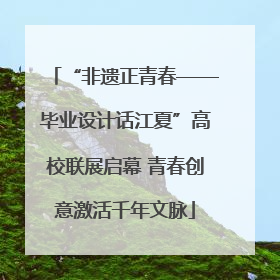 “非遗正青春——毕业设计话江夏”高校联展启幕 青春创意激活千年文脉