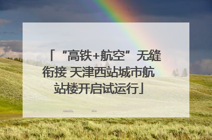 “高铁+航空”无缝衔接 天津西站城市航站楼开启试运行