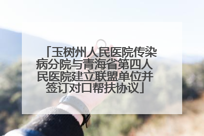 玉树州人民医院传染病分院与青海省第四人民医院建立联盟单位并签订对口帮扶协议