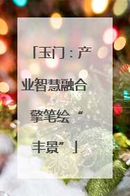玉门：产业智慧融合 擎笔绘“丰景”