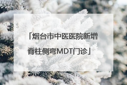 烟台市中医医院新增脊柱侧弯MDT门诊