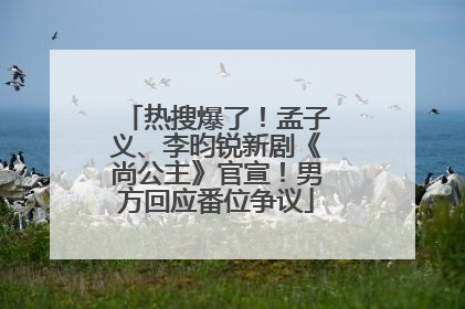 热搜爆了！孟子义、李昀锐新剧《尚公主》官宣！男方回应番位争议