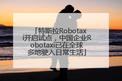 特斯拉Robotaxi开启试点，中国企业Robotaxi已在全球多地驶入日常生活