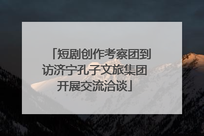 短剧创作考察团到访济宁孔子文旅集团开展交流洽谈