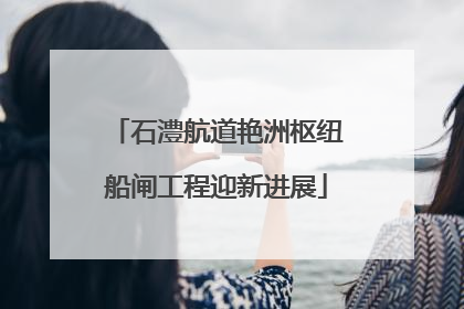 石澧航道艳洲枢纽船闸工程迎新进展