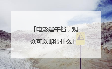 电影端午档，观众可以期待什么