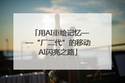 用AI重绘记忆——“厂二代”的移动AI闪亮之路
