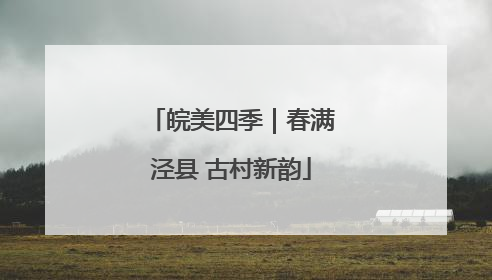皖美四季｜春满泾县 古村新韵