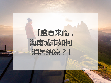 盛夏来临，海南城市如何消暑纳凉？