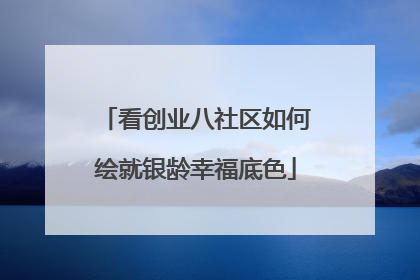 看创业八社区如何绘就银龄幸福底色