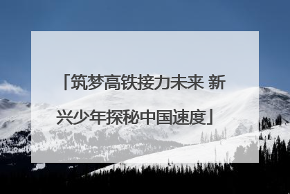 筑梦高铁接力未来 新兴少年探秘中国速度