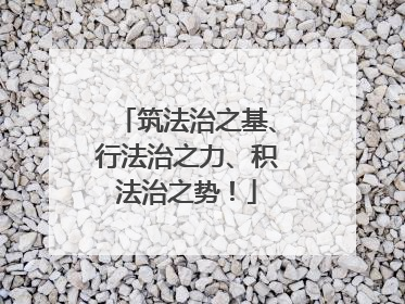 筑法治之基、行法治之力、积法治之势！
