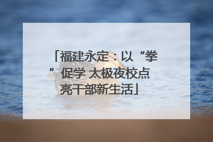 福建永定：以“拳”促学 太极夜校点亮干部新生活