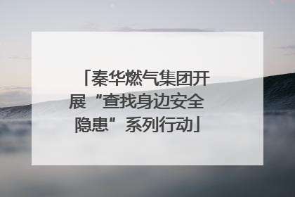 秦华燃气集团开展“查找身边安全隐患”系列行动