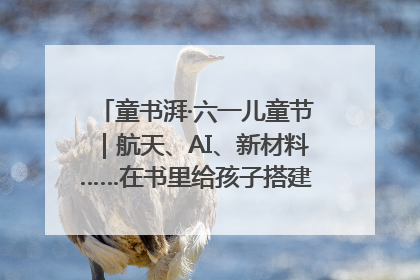 童书湃·六一儿童节｜航天、AI、新材料……在书里给孩子搭建产业科技的网