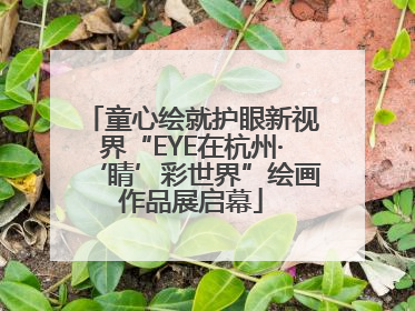 童心绘就护眼新视界“EYE在杭州·‘睛’彩世界”绘画作品展启幕