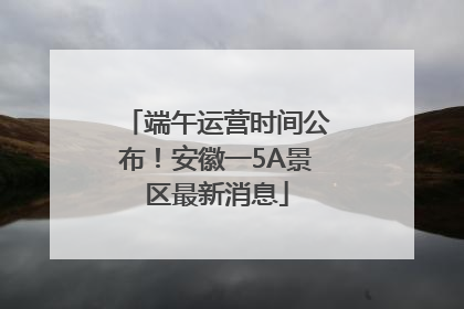 端午运营时间公布！安徽一5A景区最新消息