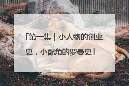 第一集｜小人物的创业史，小配角的罗曼史